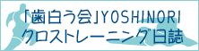 「歯白う会」 YOSHINORI クロストレーニング日誌